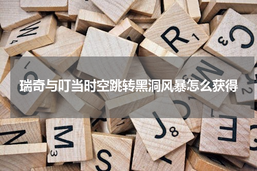 瑞奇与叮当时空跳转黑洞风暴怎么获得