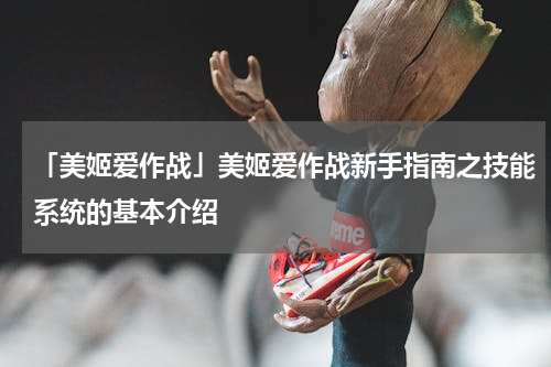 「美姬爱作战」美姬爱作战新手指南之技能系统的基本介绍