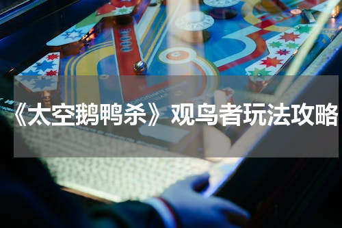 《太空鹅鸭杀》观鸟者玩法攻略