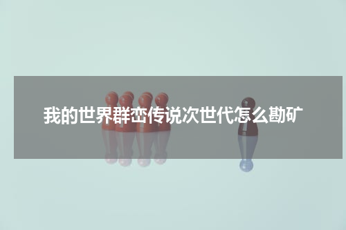 我的世界群峦传说次世代怎么勘矿