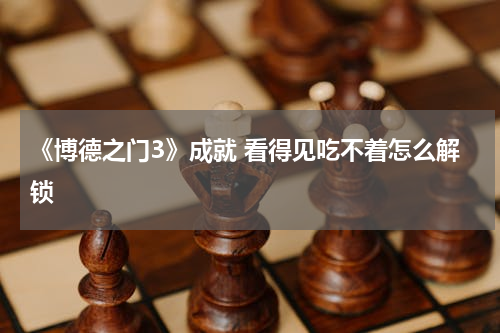 《博德之门3》成就 看得见吃不着怎么解锁