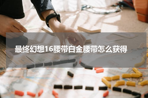 最终幻想16腰带白金腰带怎么获得