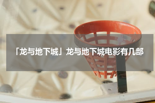 「龙与地下城」龙与地下城电影有几部