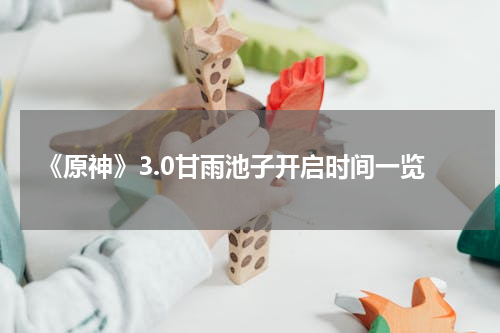 《原神》3.0甘雨池子开启时间一览