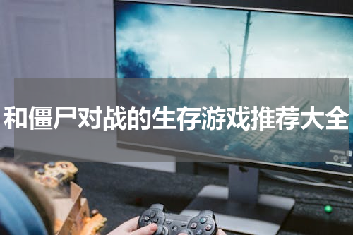 和僵尸对战的生存游戏推荐大全