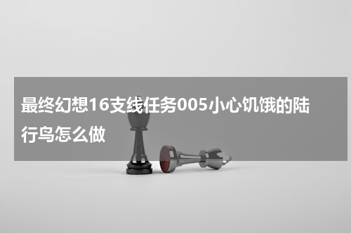 最终幻想16支线任务005小心饥饿的陆行鸟怎么做