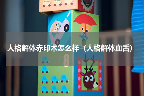 人格解体赤印术怎么样（人格解体血舌）