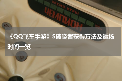 《QQ飞车手游》S破晓者获得方法及返场时间一览