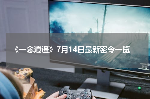 《一念逍遥》7月14日最新密令一览
