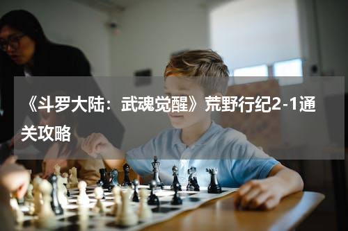 《斗罗大陆：武魂觉醒》荒野行纪2-1通关攻略