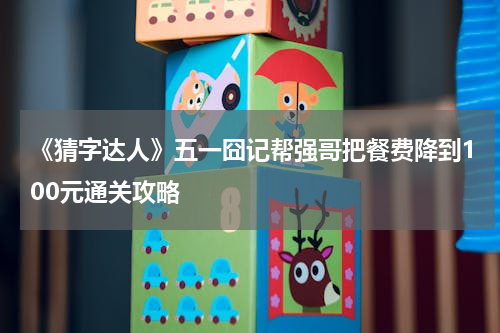 《猜字达人》五一囧记帮强哥把餐费降到100元通关攻略