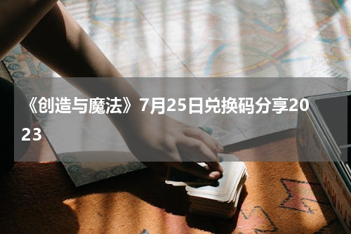 《创造与魔法》7月25日兑换码分享2023