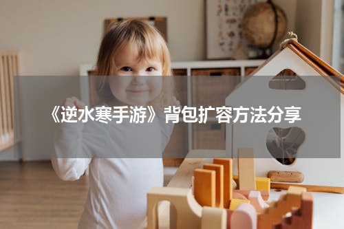 《逆水寒手游》背包扩容方法分享