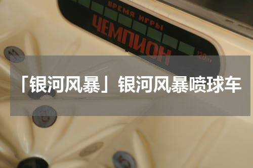 「银河风暴」银河风暴喷球车