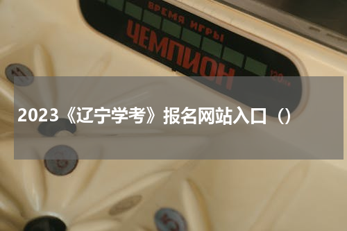 2023《辽宁学考》报名网站入口（）