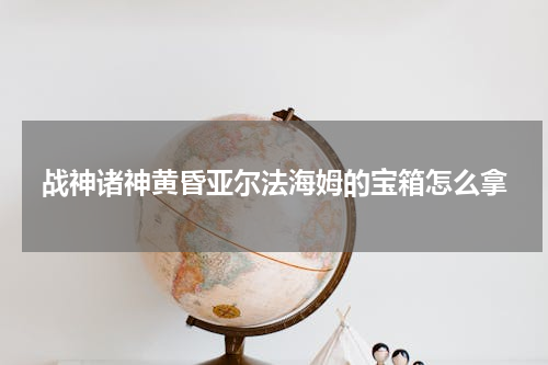 战神诸神黄昏亚尔法海姆的宝箱怎么拿