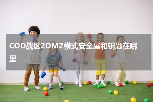 COD战区2DMZ模式安全屋和钥匙在哪里