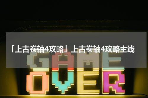 「上古卷轴4攻略」上古卷轴4攻略主线