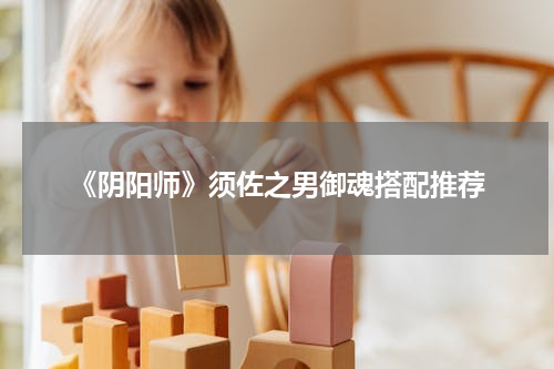 《阴阳师》须佐之男御魂搭配推荐