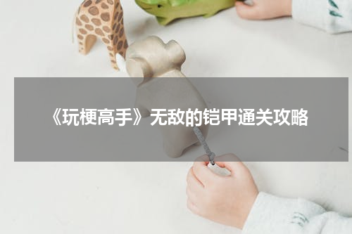 《玩梗高手》无敌的铠甲通关攻略