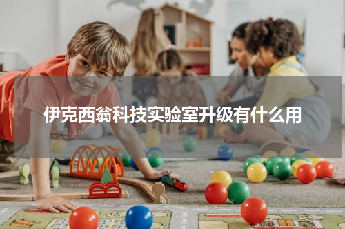 伊克西翁科技实验室升级有什么用