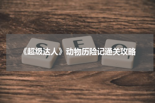 《超级达人》动物历险记通关攻略