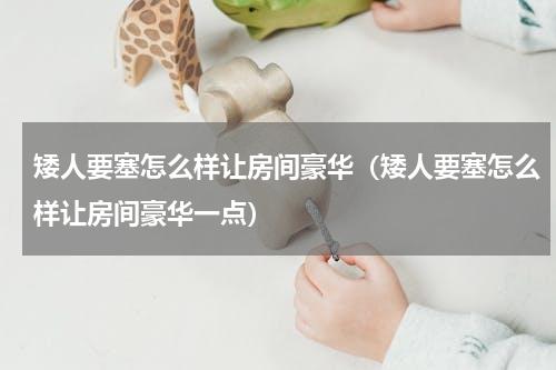 矮人要塞怎么样让房间豪华（矮人要塞怎么样让房间豪华一点）