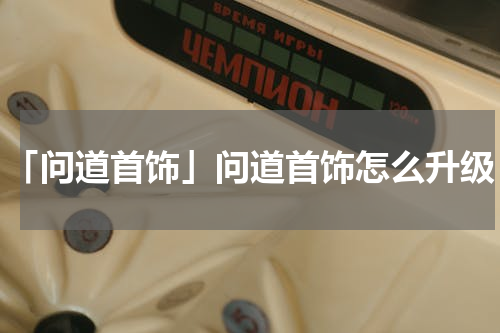 「问道首饰」问道首饰怎么升级