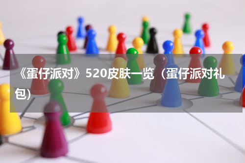 《蛋仔派对》520皮肤一览（蛋仔派对礼包）