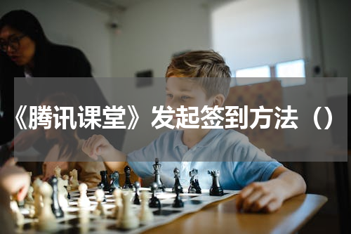 《腾讯课堂》发起签到方法（）
