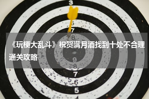 《玩梗大乱斗》祝贺满月酒找到十处不合理通关攻略