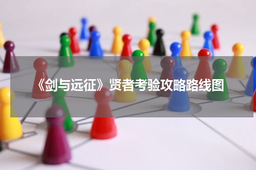 《剑与远征》贤者考验攻略路线图