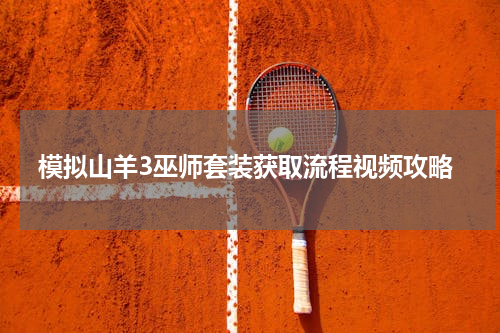 模拟山羊3巫师套装获取流程视频攻略