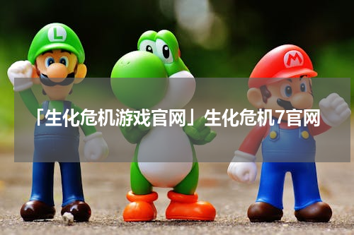 「生化危机游戏官网」生化危机7官网