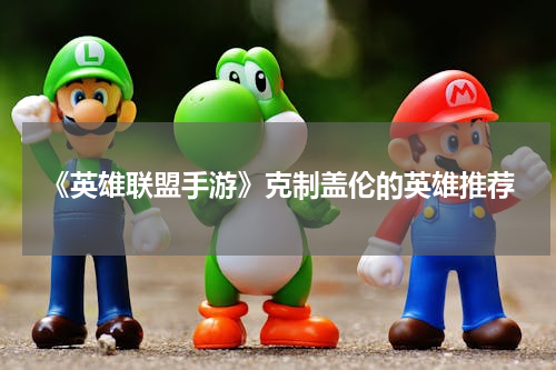 《英雄联盟手游》克制盖伦的英雄推荐
