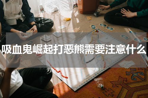 吸血鬼崛起打恶熊需要注意什么