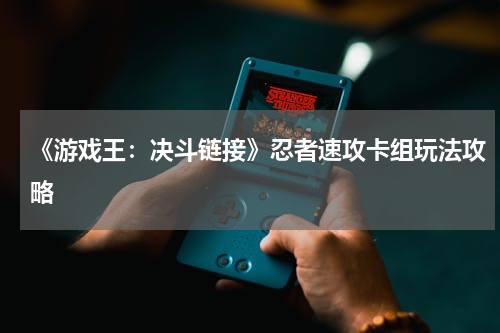 《游戏王：决斗链接》忍者速攻卡组玩法攻略