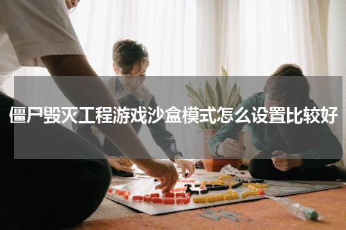僵尸毁灭工程游戏沙盒模式怎么设置比较好