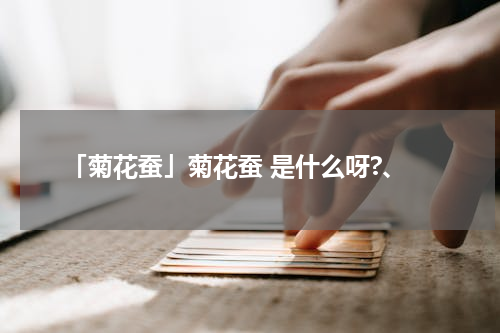 「菊花蚕」菊花蚕 是什么呀?、