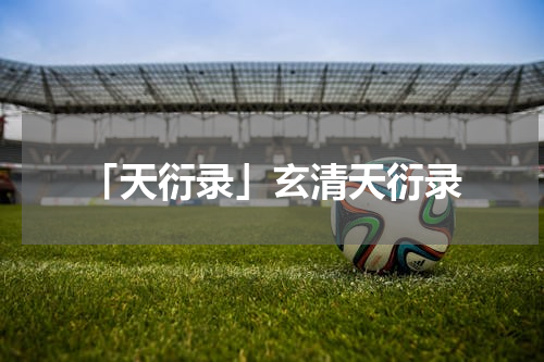「天衍录」玄清天衍录