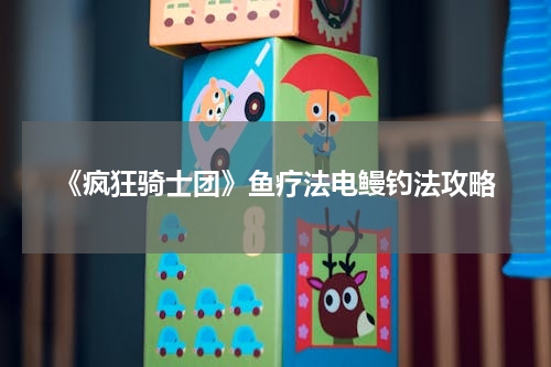 《疯狂骑士团》鱼疗法电鳗钓法攻略