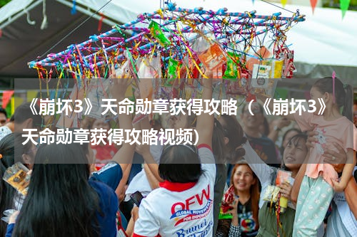 《崩坏3》天命勋章获得攻略（《崩坏3》天命勋章获得攻略视频）