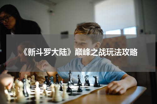 《新斗罗大陆》巅峰之战玩法攻略