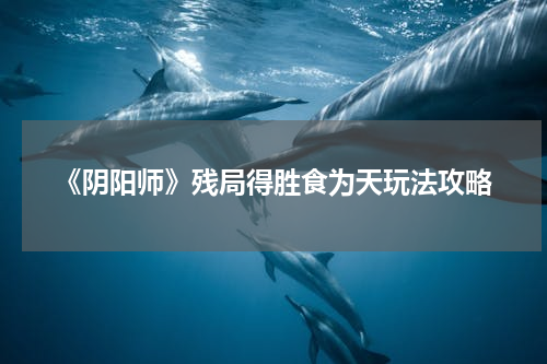 《阴阳师》残局得胜食为天玩法攻略