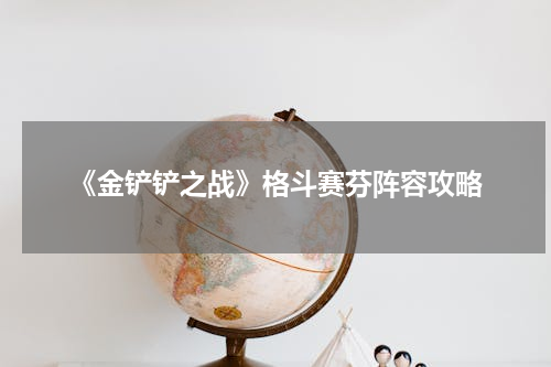 《金铲铲之战》格斗赛芬阵容攻略
