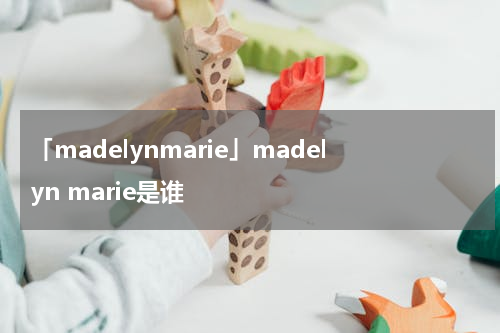 「madelynmarie」madelyn marie是谁