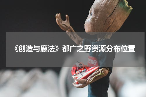 《创造与魔法》都广之野资源分布位置