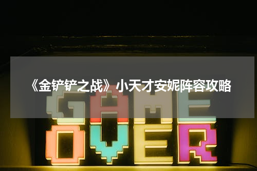 《金铲铲之战》小天才安妮阵容攻略