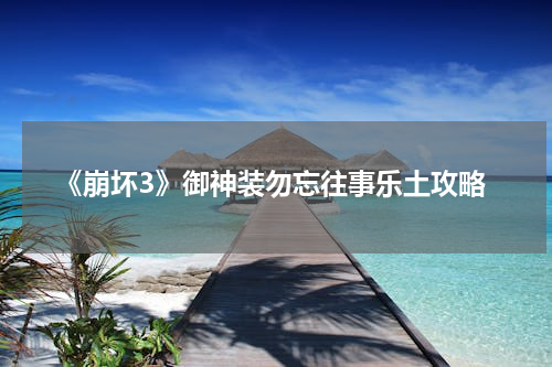 《崩坏3》御神装勿忘往事乐土攻略