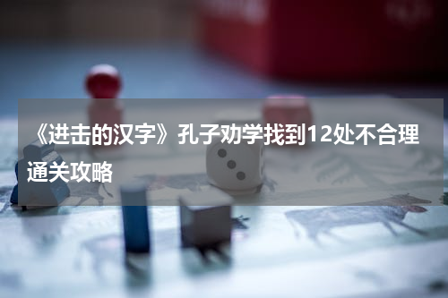 《进击的汉字》孔子劝学找到12处不合理通关攻略